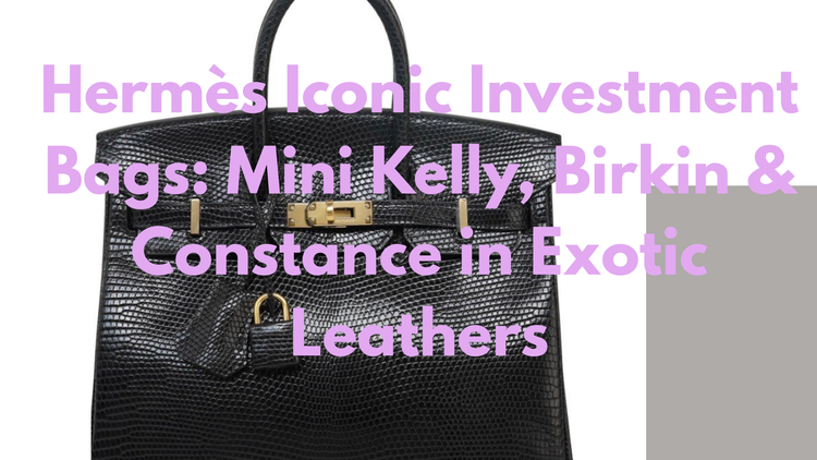 Hermès Iconic Investment Bags: Mini Kelly, Birkin & Constance in Exotic Leathers